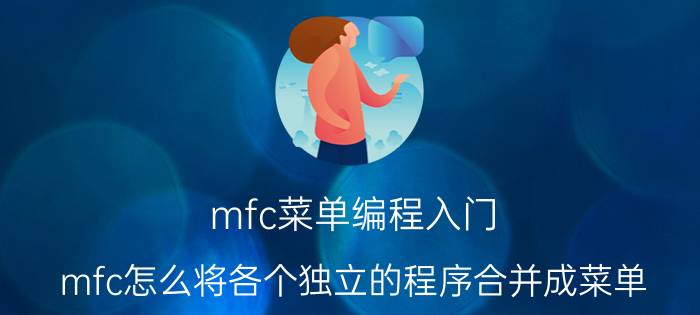 mfc菜单编程入门 mfc怎么将各个独立的程序合并成菜单？